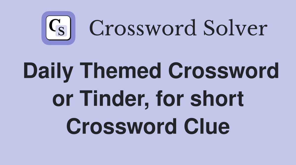 Daily Themed Crossword or Tinder, for short Crossword Clue Answers